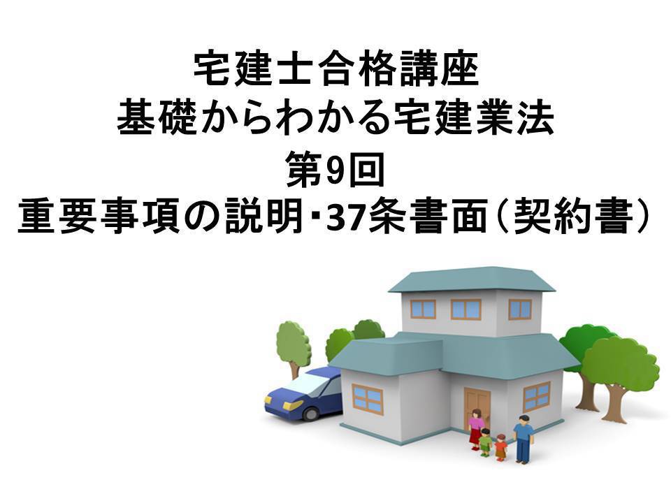 宅建士合格講座 宅建業法講座 第9回 重要事項の説明・37条書面(契約書)