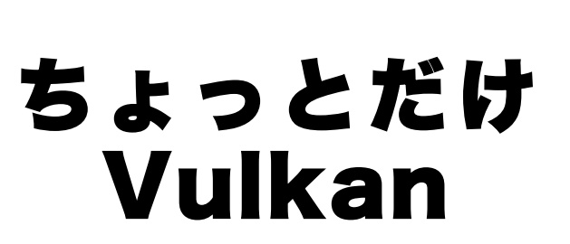ちょっとだけVulkan