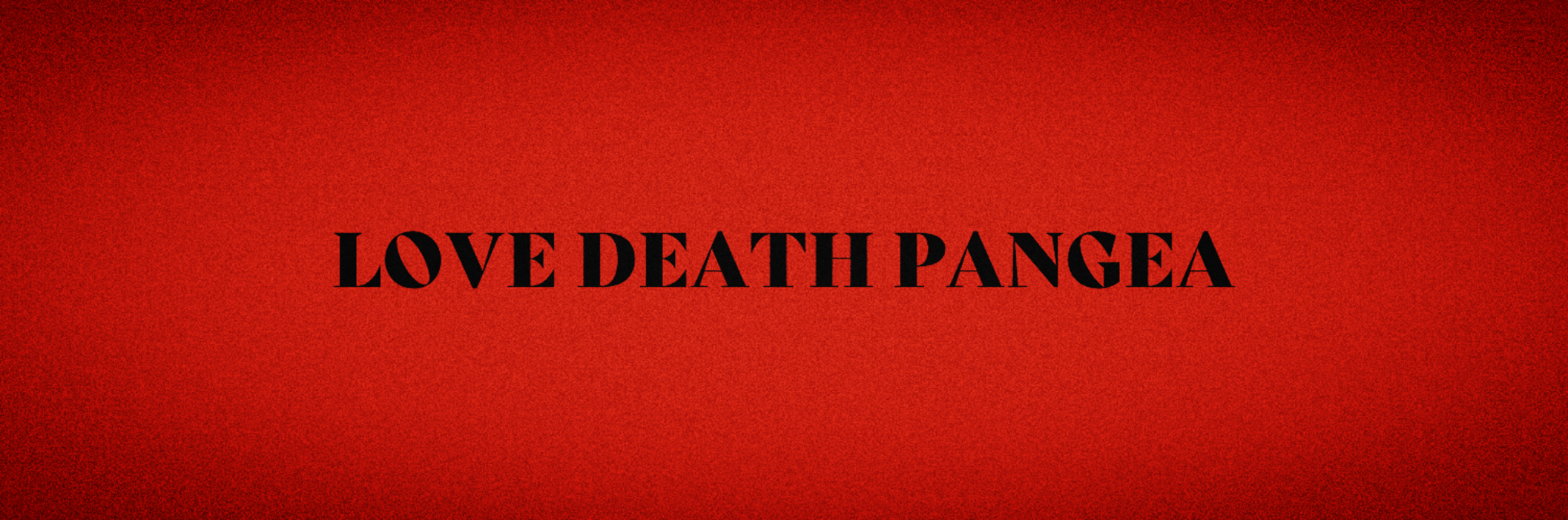 LOVE DEATH PANGEA