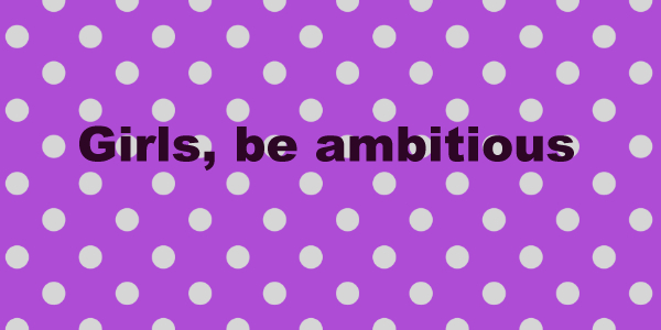 Girls, be ambitious